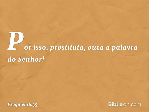 "Por isso, prostituta, ouça a palavra do Senhor! -- Ezequiel 16:35