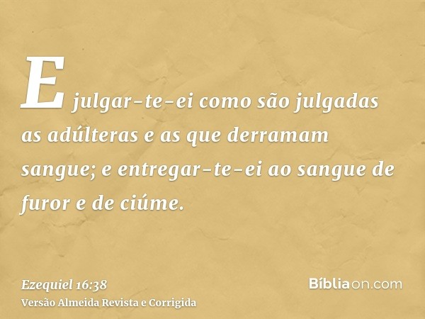 E julgar-te-ei como são julgadas as adúlteras e as que derramam sangue; e entregar-te-ei ao sangue de furor e de ciúme.