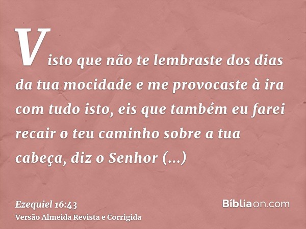 Visto que não te lembraste dos dias da tua mocidade e me provocaste à ira com tudo isto, eis que também eu farei recair o teu caminho sobre a tua cabeça, diz o 