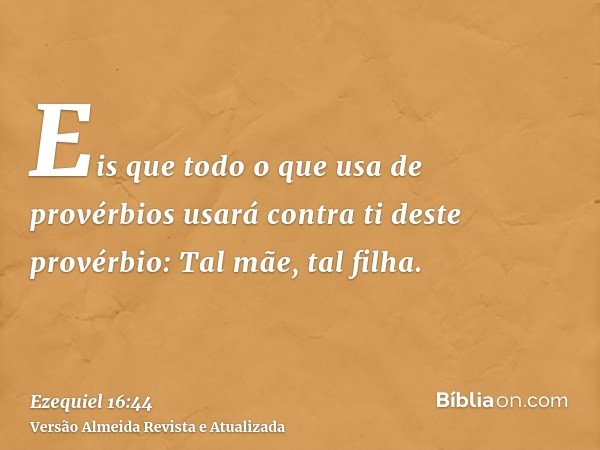 Eis que todo o que usa de provérbios usará contra ti deste provérbio: Tal mãe, tal filha.