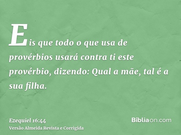 Eis que todo o que usa de provérbios usará contra ti este provérbio, dizendo: Qual a mãe, tal é a sua filha.