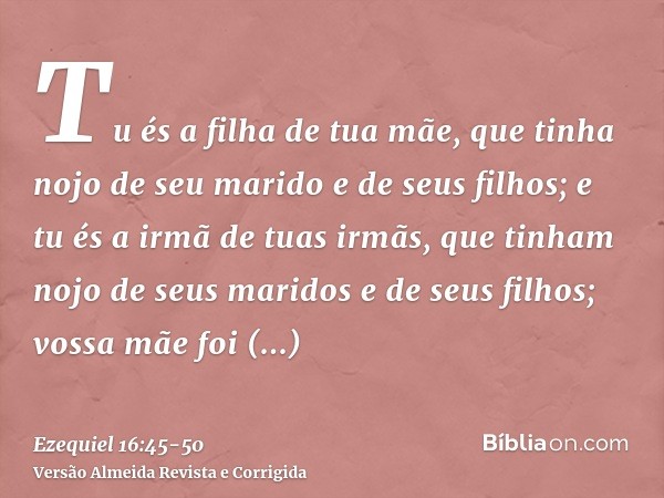 Tu és a filha de tua mãe, que tinha nojo de seu marido e de seus filhos; e tu és a irmã de tuas irmãs, que tinham nojo de seus maridos e de seus filhos; vossa m