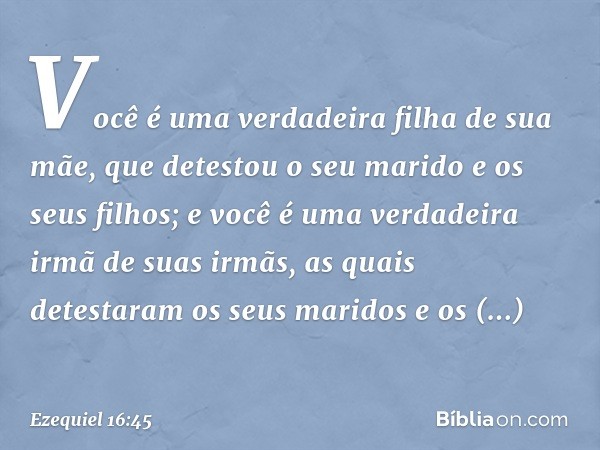 Você é uma verdadeira filha de sua mãe, que detestou o seu marido e os seus filhos; e você é uma verdadeira irmã de suas irmãs, as quais detestaram os seus mari