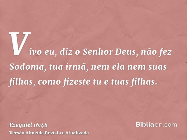 Vivo eu, diz o Senhor Deus, não fez Sodoma, tua irmã, nem ela nem suas filhas, como fizeste tu e tuas filhas.