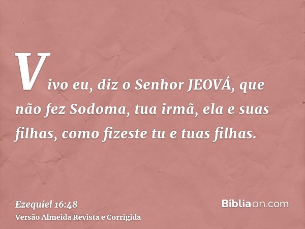 Vivo eu, diz o Senhor JEOVÁ, que não fez Sodoma, tua irmã, ela e suas filhas, como fizeste tu e tuas filhas.