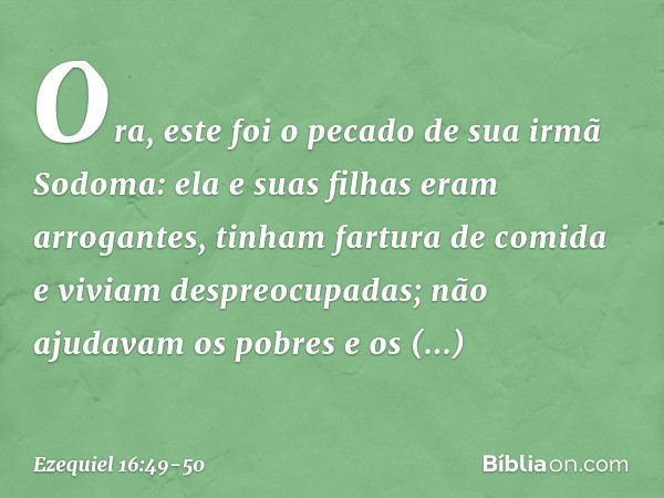 "Ora, este foi o pecado de sua irmã Sodoma: ela e suas filhas eram arrogantes, tinham fartura de comida e viviam despreocupadas; não ajudavam os pobres e os nec