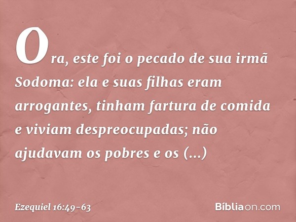 "Ora, este foi o pecado de sua irmã Sodoma: ela e suas filhas eram arrogantes, tinham fartura de comida e viviam despreocupadas; não ajudavam os pobres e os nec