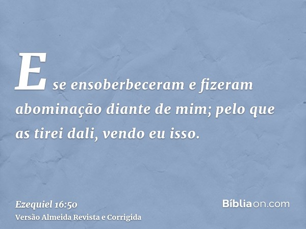 E se ensoberbeceram e fizeram abominação diante de mim; pelo que as tirei dali, vendo eu isso.