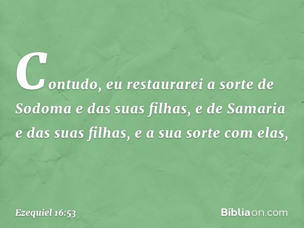 "Contudo, eu restaurarei a sorte de Sodoma e das suas filhas, e de Samaria e das suas filhas, e a sua sorte com elas, -- Ezequiel 16:53