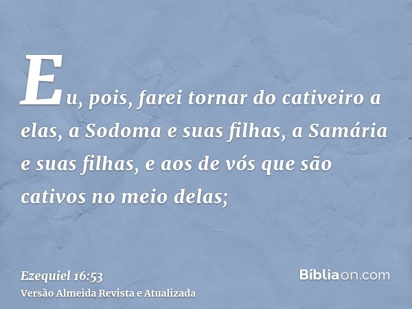 Eu, pois, farei tornar do cativeiro a elas, a Sodoma e suas filhas, a Samária e suas filhas, e aos de vós que são cativos no meio delas;