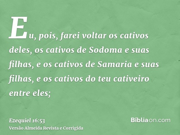 Eu, pois, farei voltar os cativos deles, os cativos de Sodoma e suas filhas, e os cativos de Samaria e suas filhas, e os cativos do teu cativeiro entre eles;