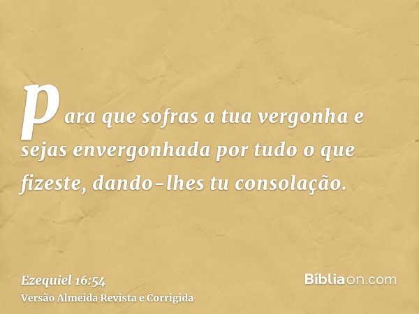 para que sofras a tua vergonha e sejas envergonhada por tudo o que fizeste, dando-lhes tu consolação.