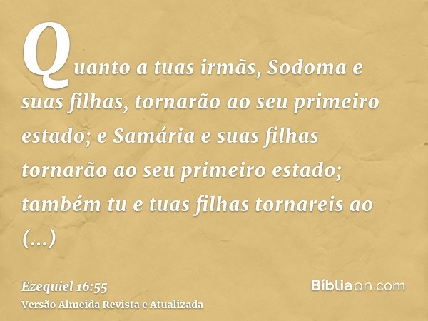 Quanto a tuas irmãs, Sodoma e suas filhas, tornarão ao seu primeiro estado; e Samária e suas filhas tornarão ao seu primeiro estado; também tu e tuas filhas tor