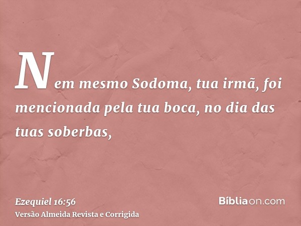 Nem mesmo Sodoma, tua irmã, foi mencionada pela tua boca, no dia das tuas soberbas,