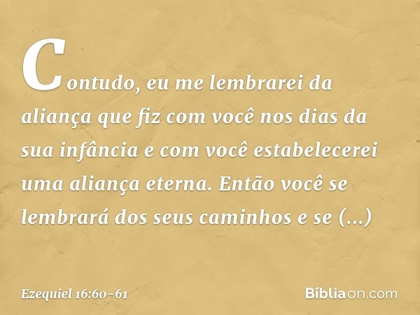 Con­tudo, eu me lembrarei da aliança que fiz com você nos dias da sua infância e com você estabelecerei uma aliança eterna. Então você se lembrará dos seus cami