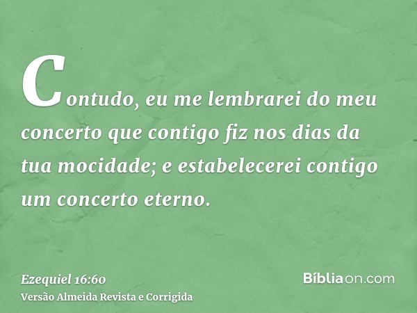 Contudo, eu me lembrarei do meu concerto que contigo fiz nos dias da tua mocidade; e estabelecerei contigo um concerto eterno.