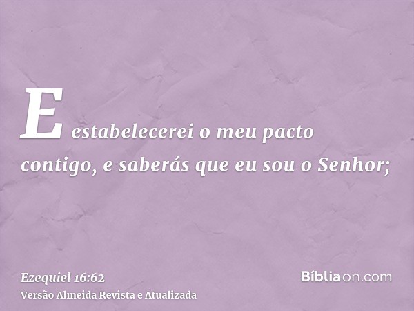 E estabelecerei o meu pacto contigo, e saberás que eu sou o Senhor;