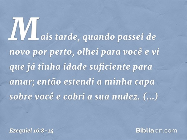 "Mais tarde, quando passei de novo por perto, olhei para você e vi que já tinha idade suficiente para amar; então estendi a minha capa sobre você e cobri a sua