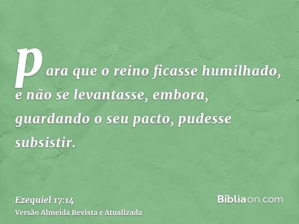 para que o reino ficasse humilhado, e não se levantasse, embora, guardando o seu pacto, pudesse subsistir.