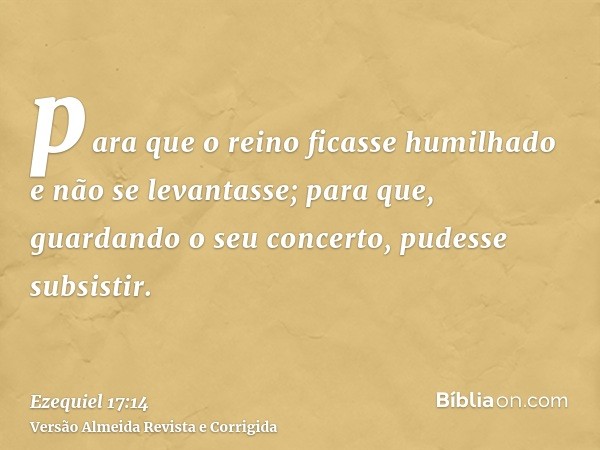 para que o reino ficasse humilhado e não se levantasse; para que, guardando o seu concerto, pudesse subsistir.