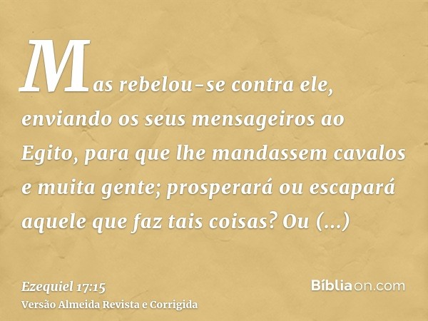 Mas rebelou-se contra ele, enviando os seus mensageiros ao Egito, para que lhe mandassem cavalos e muita gente; prosperará ou escapará aquele que faz tais coisa