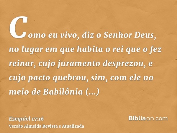 Como eu vivo, diz o Senhor Deus, no lugar em que habita o rei que o fez reinar, cujo juramento desprezou, e cujo pacto quebrou, sim, com ele no meio de Babilôni