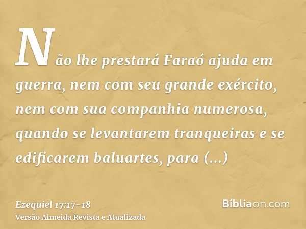 Não lhe prestará Faraó ajuda em guerra, nem com seu grande exército, nem com sua companhia numerosa, quando se levantarem tranqueiras e se edificarem baluartes,