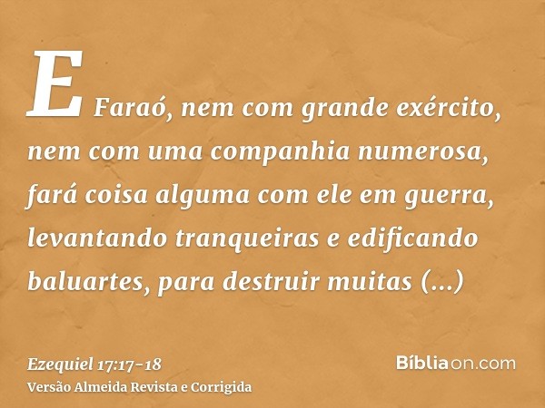 E Faraó, nem com grande exército, nem com uma companhia numerosa, fará coisa alguma com ele em guerra, levantando tranqueiras e edificando baluartes, para destr