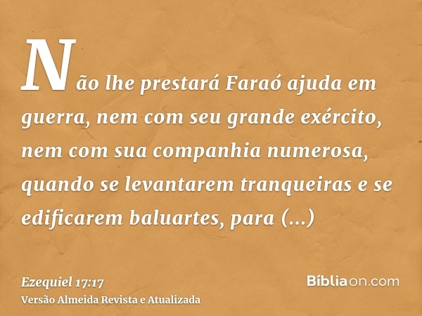 Não lhe prestará Faraó ajuda em guerra, nem com seu grande exército, nem com sua companhia numerosa, quando se levantarem tranqueiras e se edificarem baluartes,