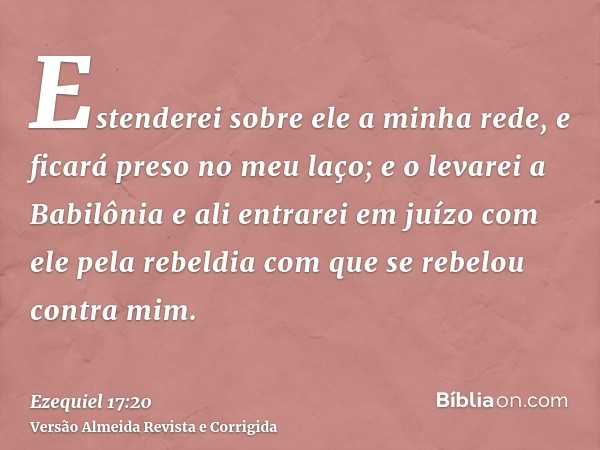 Estenderei sobre ele a minha rede, e ficará preso no meu laço; e o levarei a Babilônia e ali entrarei em juízo com ele pela rebeldia com que se rebelou contra m
