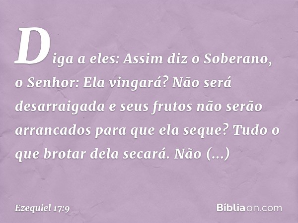 "Diga a eles: Assim diz o Soberano, o Senhor: Ela vingará? Não será desarraigada e seus frutos não serão arrancados para que ela seque? Tudo o que brotar dela s