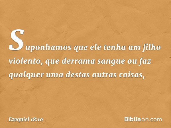 "Suponhamos que ele tenha um filho violento, que derrama sangue ou faz qualquer uma destas outras coisas, -- Ezequiel 18:10