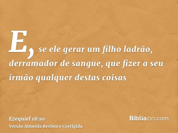 E, se ele gerar um filho ladrão, derramador de sangue, que fizer a seu irmão qualquer destas coisas