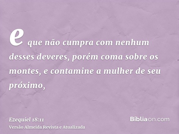 e que não cumpra com nenhum desses deveres, porém coma sobre os montes, e contamine a mulher de seu próximo,