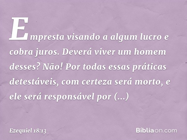 Empresta visando a algum lucro
e cobra juros.
Deverá viver um homem desses? Não! Por todas essas práticas detestáveis, com certeza será morto, e ele será respon