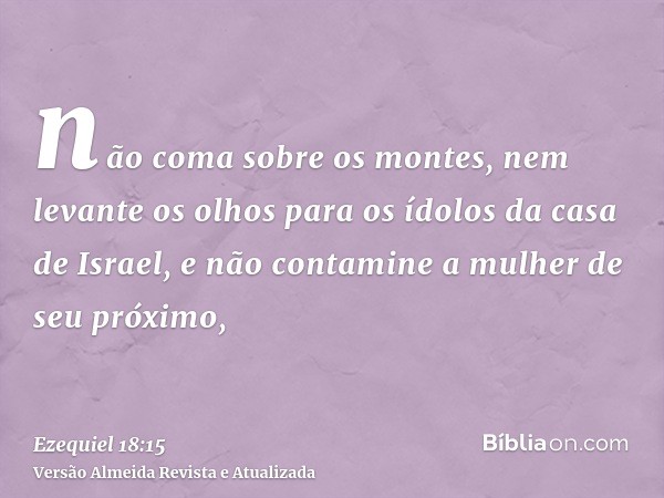 não coma sobre os montes, nem levante os olhos para os ídolos da casa de Israel, e não contamine a mulher de seu próximo,