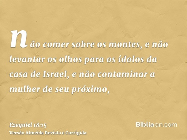não comer sobre os montes, e não levantar os olhos para os ídolos da casa de Israel, e não contaminar a mulher de seu próximo,