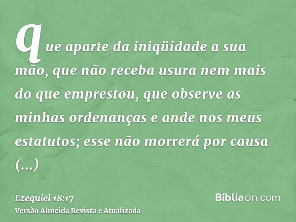 que aparte da iniqüidade a sua mão, que não receba usura nem mais do que emprestou, que observe as minhas ordenanças e ande nos meus estatutos; esse não morrerá