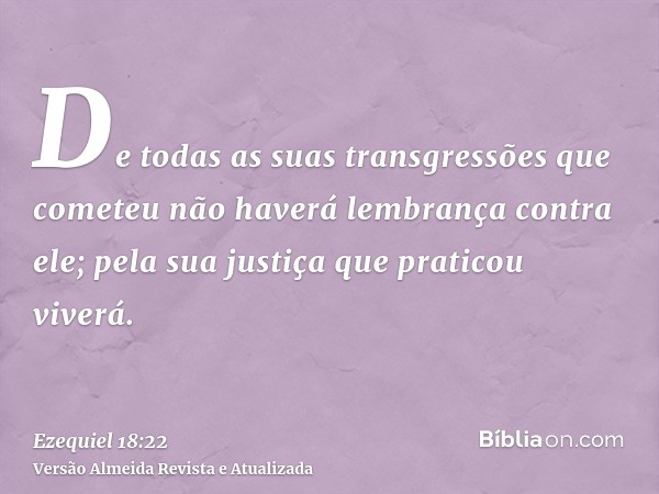 De todas as suas transgressões que cometeu não haverá lembrança contra ele; pela sua justiça que praticou viverá.