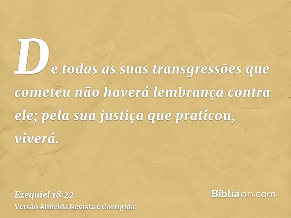 De todas as suas transgressões que cometeu não haverá lembrança contra ele; pela sua justiça que praticou, viverá.