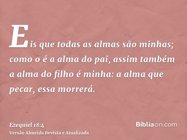 Eis que todas as almas são minhas; como o é a alma do pai, assim também a alma do filho é minha: a alma que pecar, essa morrerá.