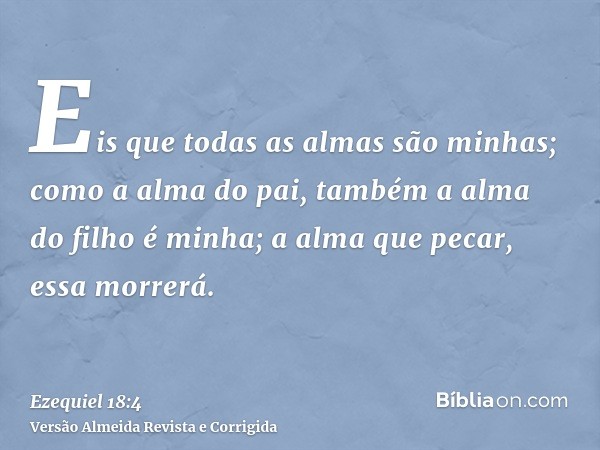 Eis que todas as almas são minhas; como a alma do pai, também a alma do filho é minha; a alma que pecar, essa morrerá.
