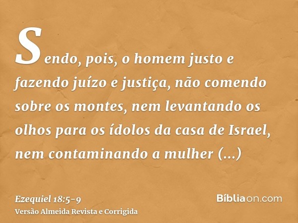 Sendo, pois, o homem justo e fazendo juízo e justiça,não comendo sobre os montes, nem levantando os olhos para os ídolos da casa de Israel, nem contaminando a m