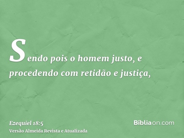 Sendo pois o homem justo, e procedendo com retidão e justiça,