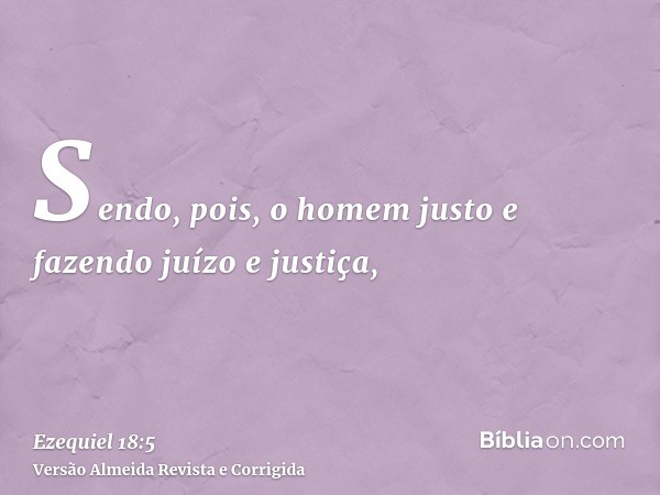 Sendo, pois, o homem justo e fazendo juízo e justiça,