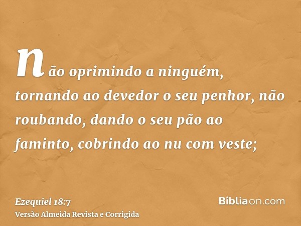 não oprimindo a ninguém, tornando ao devedor o seu penhor, não roubando, dando o seu pão ao faminto, cobrindo ao nu com veste;