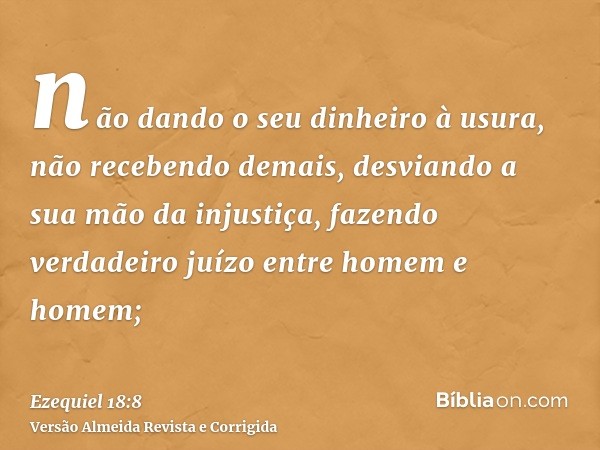 não dando o seu dinheiro à usura, não recebendo demais, desviando a sua mão da injustiça, fazendo verdadeiro juízo entre homem e homem;