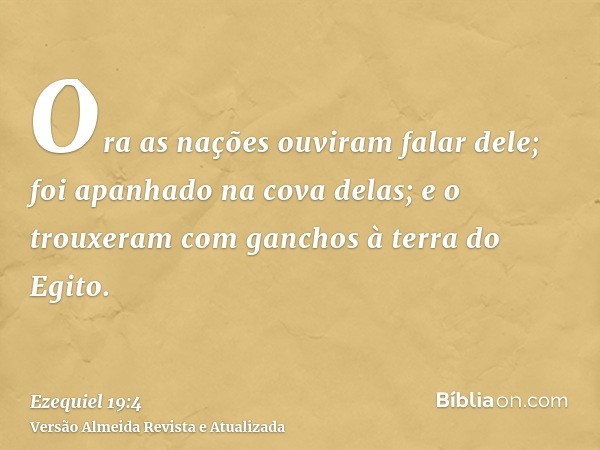 Ora as nações ouviram falar dele; foi apanhado na cova delas; e o trouxeram com ganchos à terra do Egito.