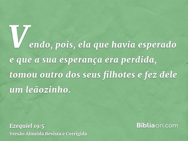 Vendo, pois, ela que havia esperado e que a sua esperança era perdida, tomou outro dos seus filhotes e fez dele um leãozinho.