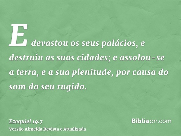 E devastou os seus palácios, e destruiu as suas cidades; e assolou-se a terra, e a sua plenitude, por causa do som do seu rugido.